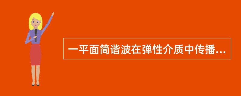 一平面简谐波在弹性介质中传播，在介质质元从平衡位置向最大位移处的过程中（　　）。