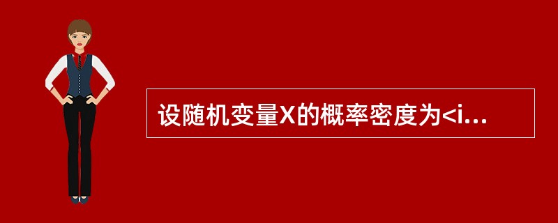 设随机变量X的概率密度为<img border="0" style="width: 127px; height: 56px;" src="htt
