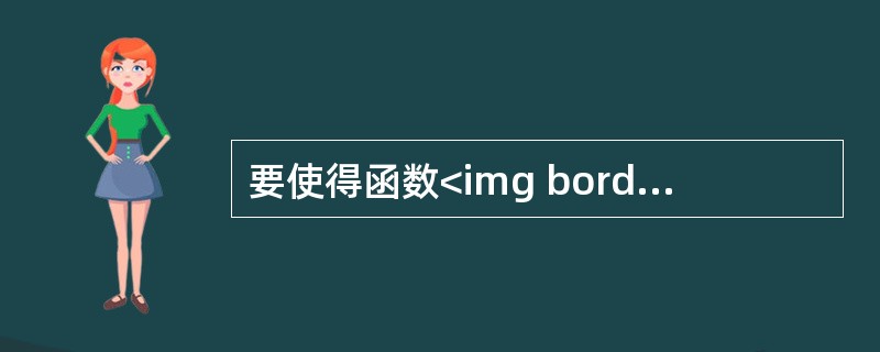要使得函数<img border="0" style="width: 180px; height: 62px;" src="https://im