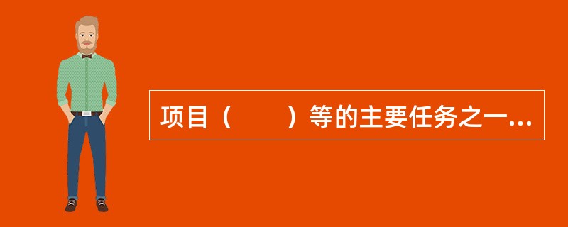 项目（　　）等的主要任务之一就是生产、处理、传递及应用信息。