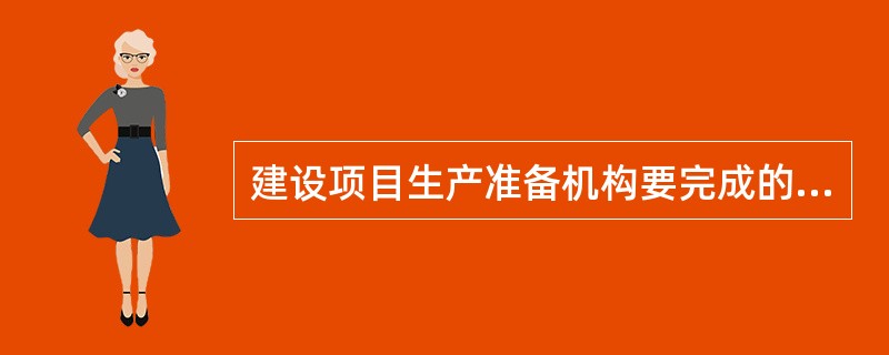 建设项目生产准备机构要完成的主要任务有（　　）。