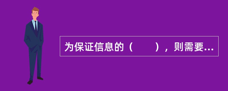 为保证信息的（　　），则需要连续收集信息、存储信息和快速进行信息检索。