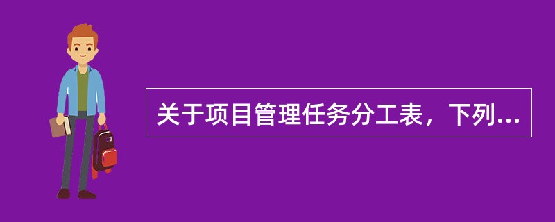 关于项目管理任务分工表，下列说法中正确的是（　　）。[2008年真题]