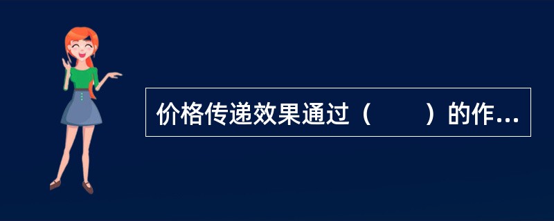 价格传递效果通过（　　）的作用，将建设项目所产生的经济效果传递到相关机构或个人。