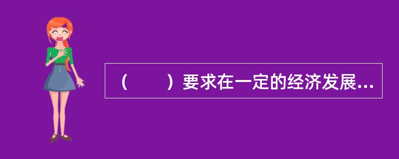 （　　）要求在一定的经济发展阶段上，根据消费需求和资源条件，理顺结构，使资源在产业间合理配置，有效利用。