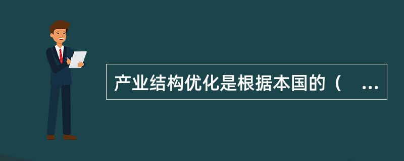 产业结构优化是根据本国的（　　）等特点，通过产业结构的调整，使之达到产业协调发展的状态。