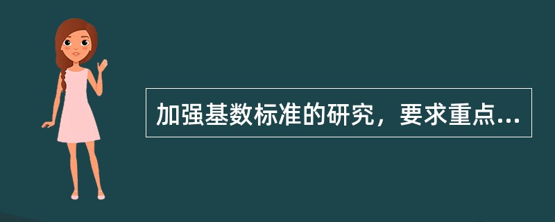 加强基数标准的研究，要求重点扶持一批（　　），为促进产业技术发展的标准体系建设提供技术支持。