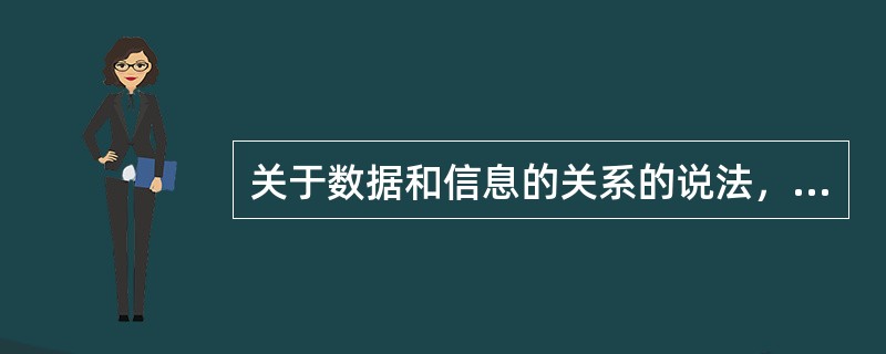 关于数据和信息的关系的说法，正确的有（　　）。[2011年真题]
