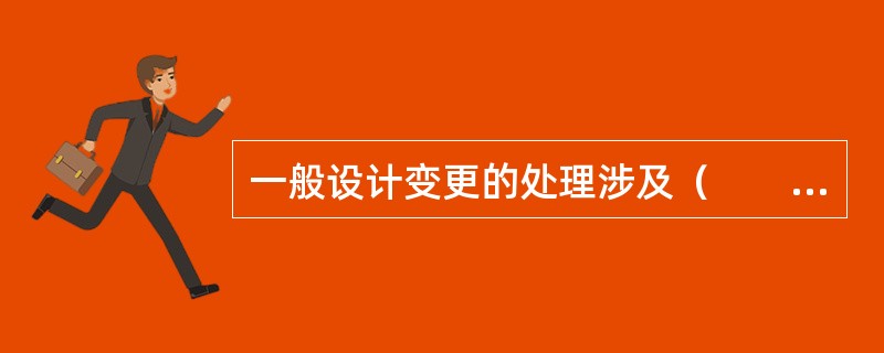 一般设计变更的处理涉及（　　）。