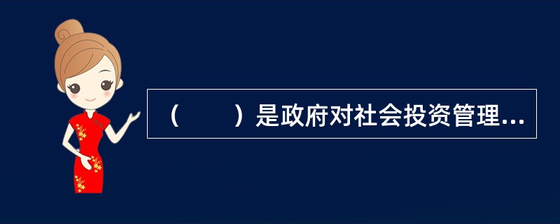（　　）是政府对社会投资管理的一种方式，是从维护社会公共利益的角度，对于使用政府资金的重大建设项目和限制类项目进行审查核准。
