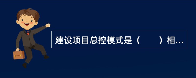 建设项目总控模式是（　　）相结合的产物。