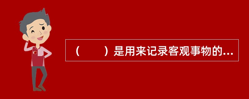 （　　）是用来记录客观事物的性质、形态、数量和特征的抽象符号。