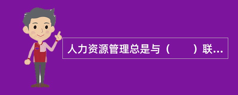 人力资源管理总是与（　　）联系在一起，人力资源管理事实上就是研究对人力资源进行组织和管理的理论和实践。