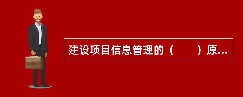 建设项目信息管理的（　　）原则要求，针对不同层次管理者的要求进行适当的加工，针对不同管理层提供不同要求和浓缩程度的信息。