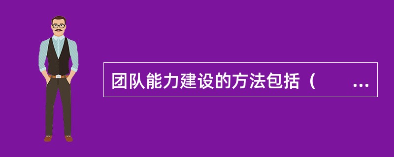 团队能力建设的方法包括（　　）。