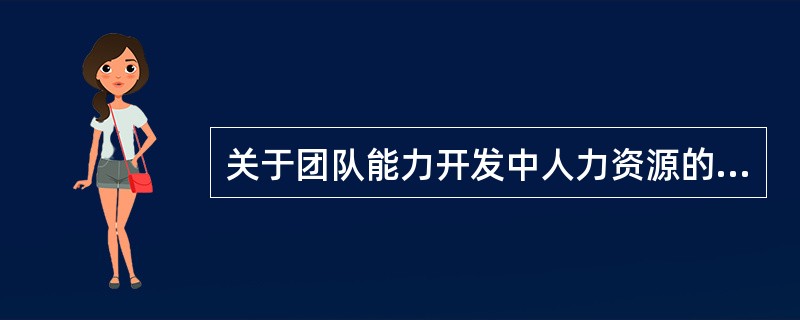 关于团队能力开发中人力资源的开发和培训，下列说法正确的是（　　）。