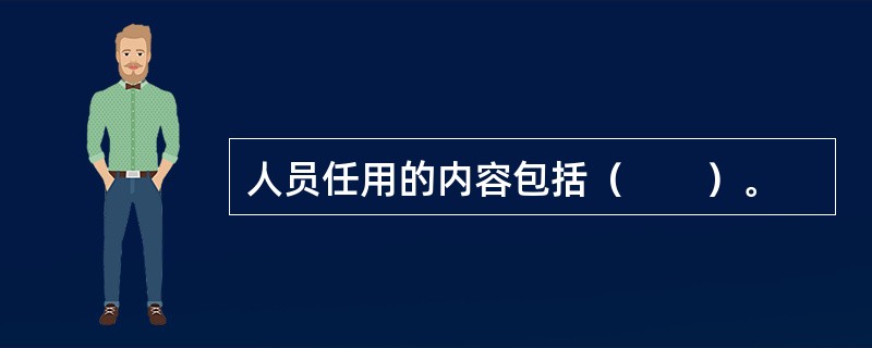 人员任用的内容包括（　　）。