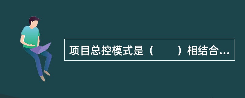 项目总控模式是（　　）相结合的产物。