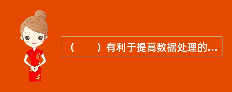 （　　）有利于提高数据处理的准确性，并可提高数据处理的效率。