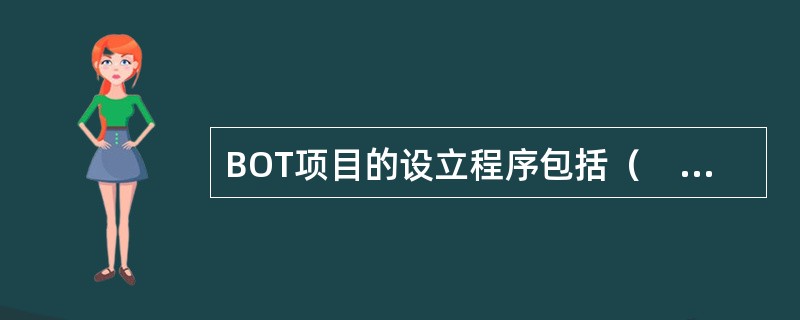 BOT项目的设立程序包括（　　）。