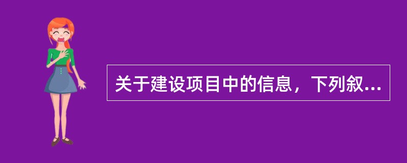 关于建设项目中的信息，下列叙述有误的是（　　）。