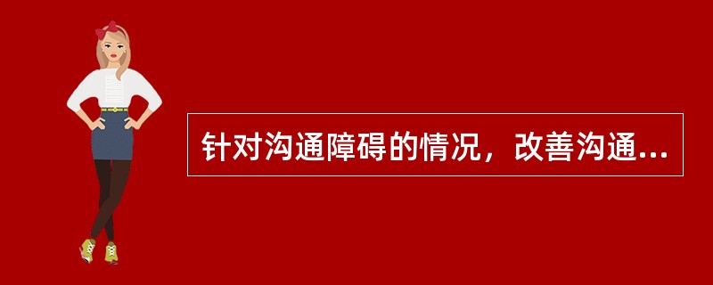 针对沟通障碍的情况，改善沟通的方法包括（　　）。