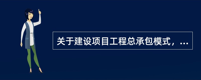 关于建设项目工程总承包模式，下列说法中正确的是（　　）。[2008年真题]