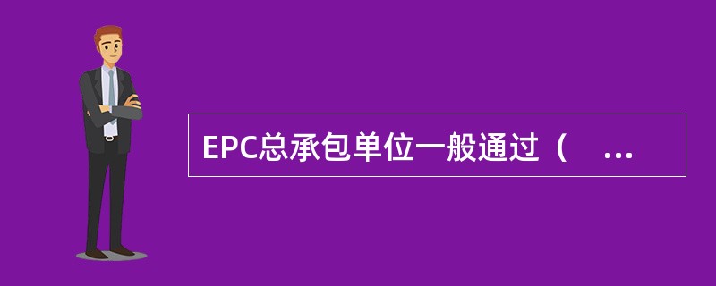 EPC总承包单位一般通过（　　）选择，实行总价承包。