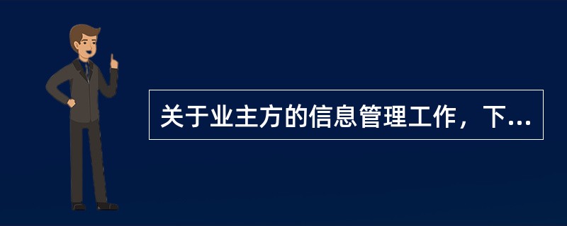 关于业主方的信息管理工作，下列说法正确的有（　　）。