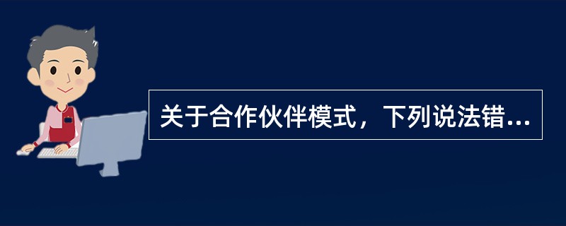 关于合作伙伴模式，下列说法错误的是（　　）。