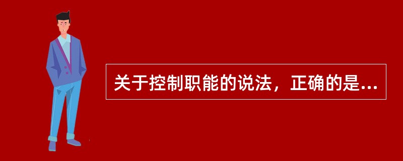 关于控制职能的说法，正确的是（　　）。[2012年真题]