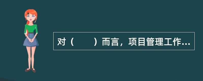对（　　）而言，项目管理工作贯穿于项目实施的全过程，项目的成功首先依赖于项目实施各个阶段项目管理工作的成效，任何一个阶段项目管理工作的失误都会对整个项目的成功产生不利影响。