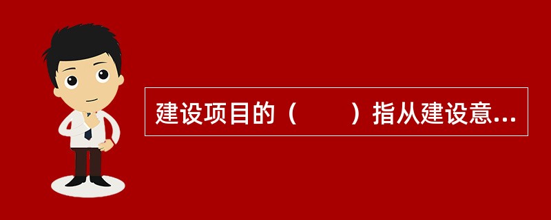 建设项目的（　　）指从建设意图形成到项目评估决策这一时期，是项目的研究决策时期。
