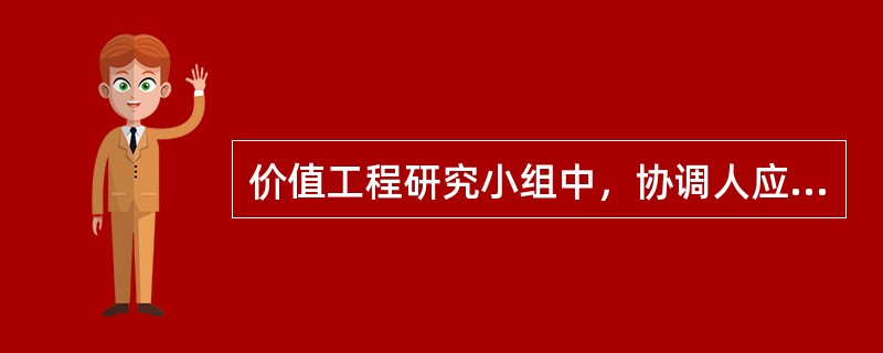 价值工程研究小组中，协调人应（　　）。