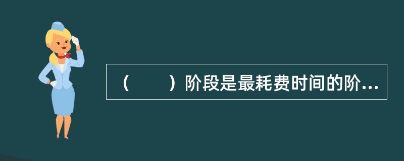 （　　）阶段是最耗费时间的阶段。
