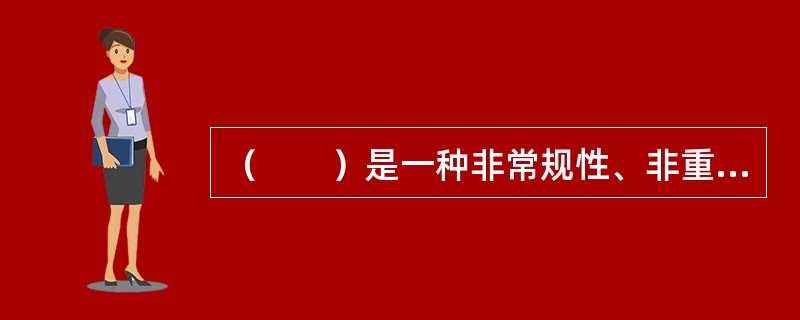 （　　）是一种非常规性、非重复性、一次性的任务，通常有确定的目标和确定的约束条件。