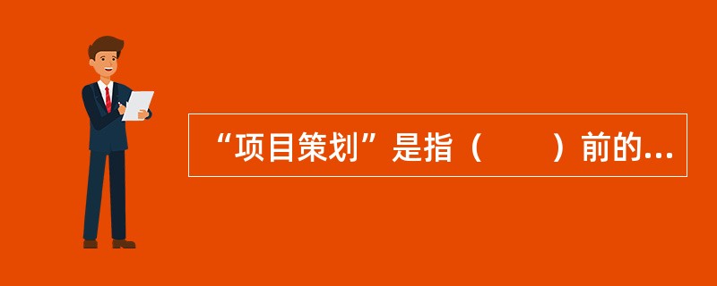 “项目策划”是指（　　）前的一系列策划和准备工作。