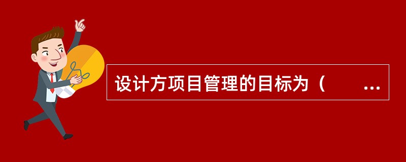 设计方项目管理的目标为（　　）。