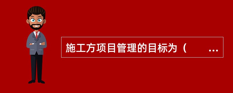 施工方项目管理的目标为（　　）。