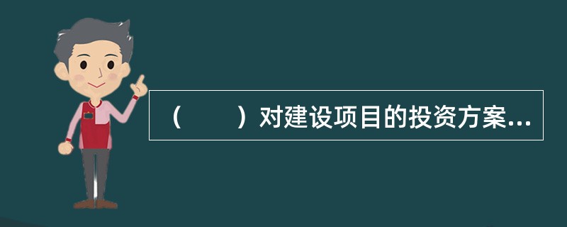 （　　）对建设项目的投资方案、融资方案以及项目建设的实施具有根本性的影响。