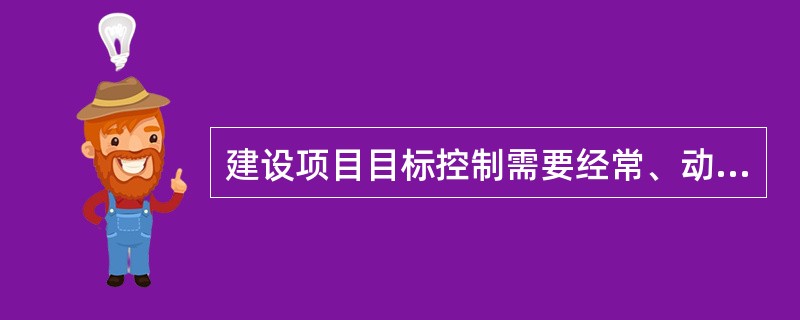 建设项目目标控制需要经常、动态地进行，是因为建设项目（　　）。[2009年真题]