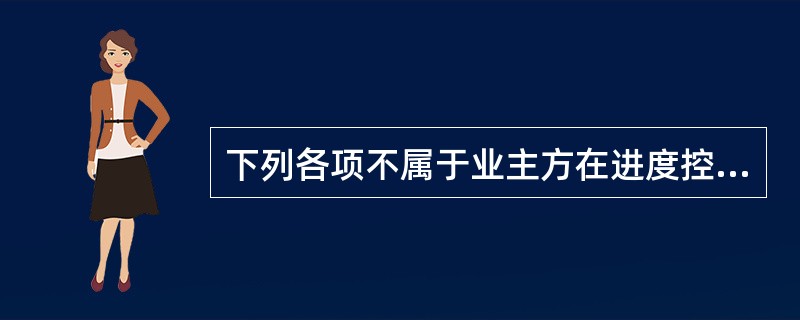 下列各项不属于业主方在进度控制方面的主要工作任务的是（　　）。