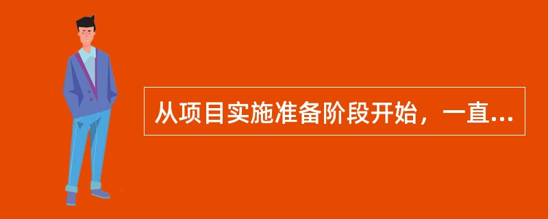 从项目实施准备阶段开始，一直延伸到项目实施阶段和投产竣工阶段的工作可能是（　　）。