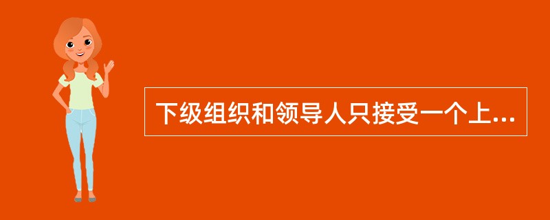 下级组织和领导人只接受一个上级的领导和指挥，对横向传来的指令基本上是不理睬的，体现出管理的行政方法的（　　）。