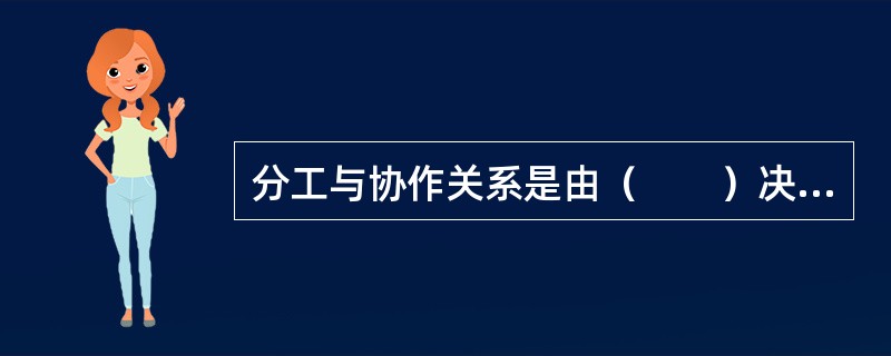 分工与协作关系是由（　　）决定的。