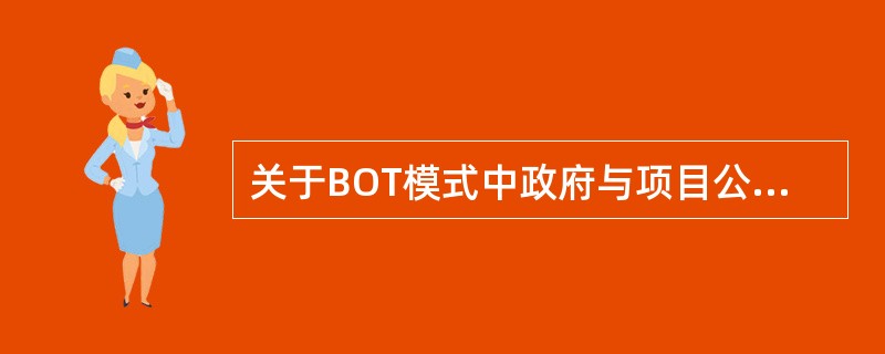 关于BOT模式中政府与项目公司的关系，下列说法中正确的有（　　）。[2009年真题]