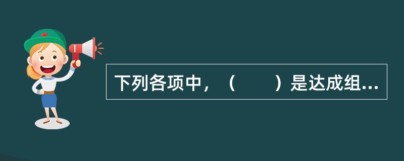 下列各项中，（　　）是达成组织目标的必要保证。