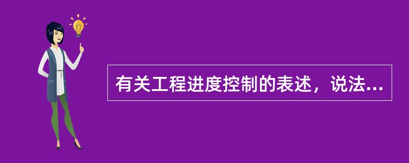 有关工程进度控制的表述，说法错误的是（　　）。