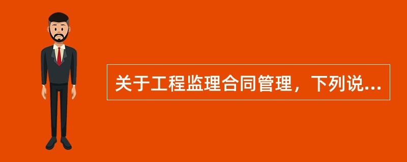 关于工程监理合同管理，下列说法正确的有（　　）。