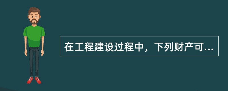 在工程建设过程中，下列财产可作为建筑工程项目保险的保险标的的有（　　）。